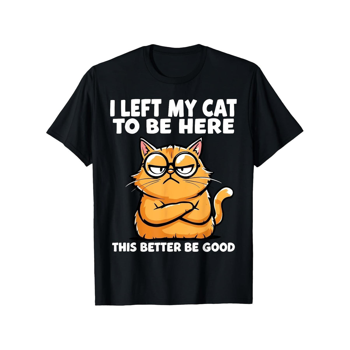 Men & Women's Funny "I Left My Cat to Be Here This Better Be Good" T-Shirt - Retro Humorous Cat Lover Tee with Digital Print, Soft Washable Crew Neck Short Sleeve Shirt Suitable for Spring Summer Casual Wear & Everyday Outfits